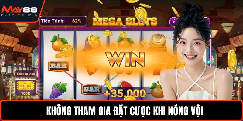 Không tham gia đặt cược khi nóng vội