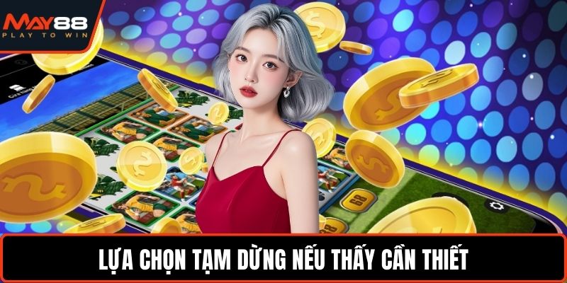 Lựa chọn tạm dừng nếu thấy cần thiết