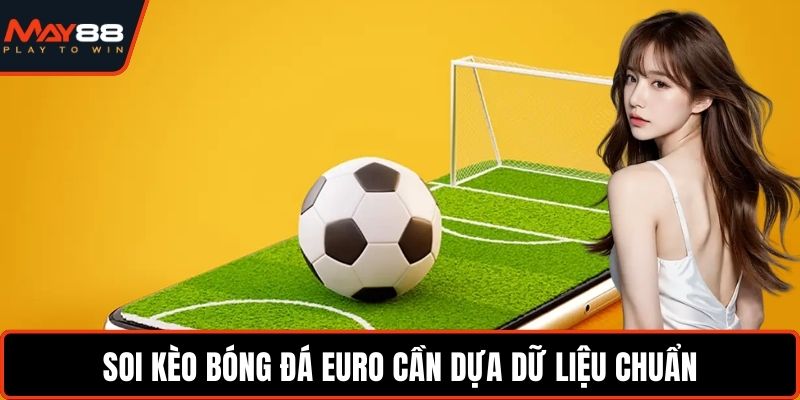 Soi kèo bóng đá Euro cần dựa dữ liệu chuẩn